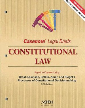 Casenote Legal Briefs: Constitutional Law, Keyed to Brest, Levinson, Balkin, and Amar's Processes of Constitutional Decisionmaking, 5th Ed.