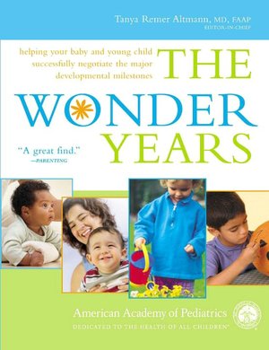 The Wonder Years: Helping Your Baby and Young Child Successfully Negotiate the Major Developmental Milestones