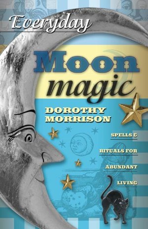 Everyday Moon Magic: Spells & Rituals for Abundant Living