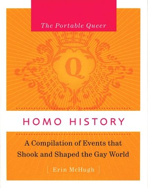 The Portable Queer: Homo History: A Compilation of Events that Shook and Shaped the Gay World