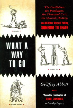 What a Way to Go: The Guillotine, the Pendulum, the Thousand Cuts, the Spanish Donkey, and 66 Other Ways of Putting Someone to Death