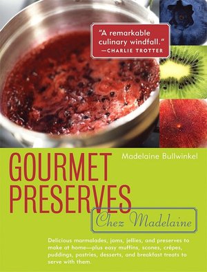 Gourmet Preserves Chez Madelaine: Delicious Marmalades, Jams, Jellies, and Preserves to Make at Home- Plus Easy Muffins, Scones, Crepes, Puddings, Pastries, Desserts, and Breakfast Treats to Serve with Them