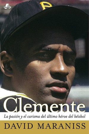 Clemente: La pasion y el carisma del ultimo heroe del beisbol (The Passion and Grace of Baseball's Last Hero)