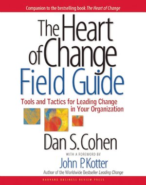 The Heart of Change Field Guide: Tools And Tactics for Leading Change in Your Organization
