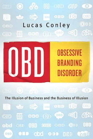 OBD: Obsessive Branding Disorder: The Illusion of Business and the Business of Illusion
