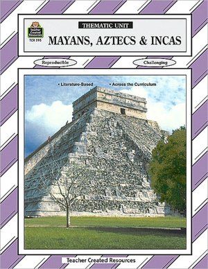 Mayans, Aztecs and Incas: Thematic Unit/ Grades 5-8