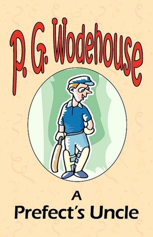 A Prefect's Uncle - From The Manor Wodehouse Collection, A Selection From The Early Works Of P. G. Wodehouse
