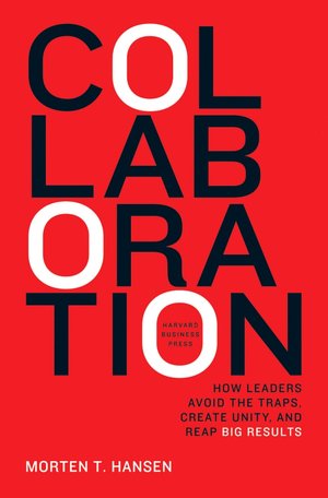 Collaboration: How Leaders Avoid the Traps, Create Unity, and Reap Big Results