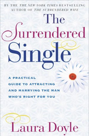 The Surrendered Single: A Practical Guide to Attracting and Marrying the Man Who's Right for You
