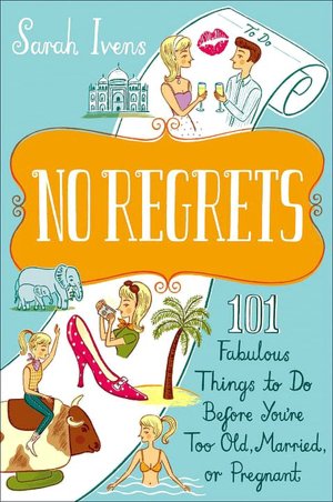 No Regrets: 101 Fabulous Things to Do Before You're Too Old, Married or Pregnant