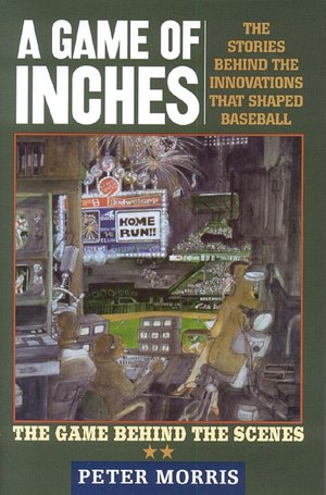 A Game of Inches: The Stories Behind the Innovations That Shaped Baseball: The Game Behind the Scenes