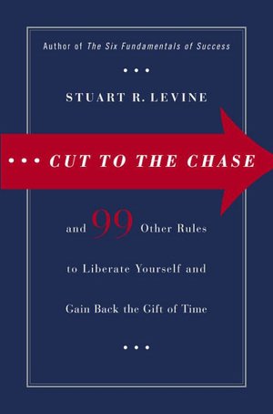 Cut to the Chase: And 99 Other Rules to Liberate Yourself and Gain Back the Gift of Time
