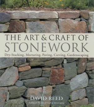 The Art & Craft of Stonework: Dry-Stacking, Mortaring, Paving, Carving, Gardenscaping