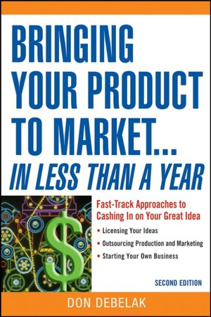 Bringing Your Product to Market... in Less Than a Year: Fast-Track Approaches to Cashing in on Your Great Idea
