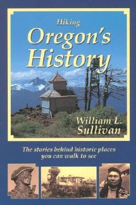 Hiking Oregon's History: The Stories behind Historic Places You Can Walk to See