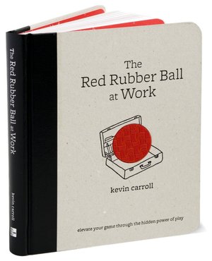 The Red Rubber Ball at Work: Elevate Your Game Through the Hidden Power of Play