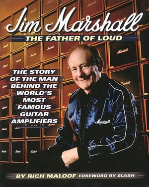 Jim Marshall: The Father of Loud: The Story of the Man Behind the World's Most Famous Guitar Amplifiers