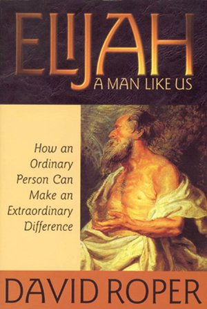 Elijah: A Man Like Us: How an Ordinary Person Can Make an Extraordinary Difference