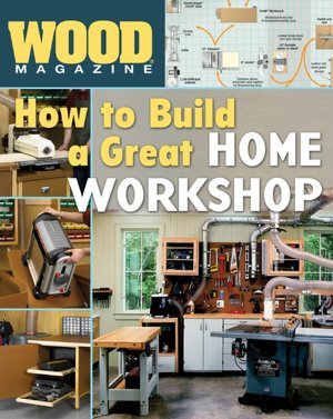 Wood Magazine: How to Build a Great Home Workshop