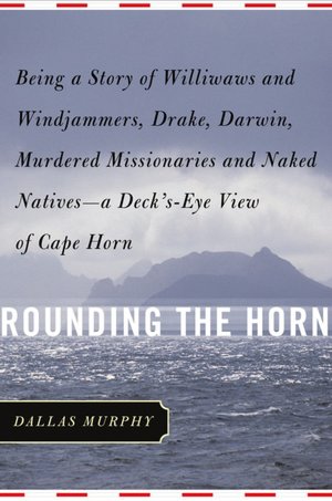 Rounding the Horn: Being the Story of Williwaws and Windjammers, Drake, Darwin, Murdered Missionaries and Naked Natives - A Deck's-Eye View of Cape Horn