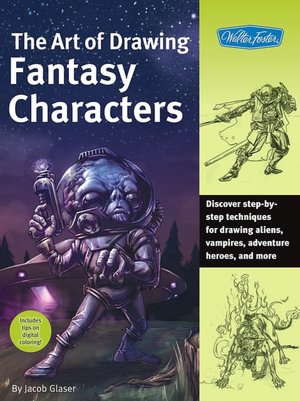 Art of Drawing Fantasy Characters: Discover Step-By-Step Techniques for Drawing Aliens, Vampires, Adventure Heroes, and More