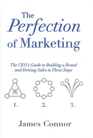 The Perfection of Marketing: The CEO's Guide to Building a Brand and Driving Sales in Three Steps