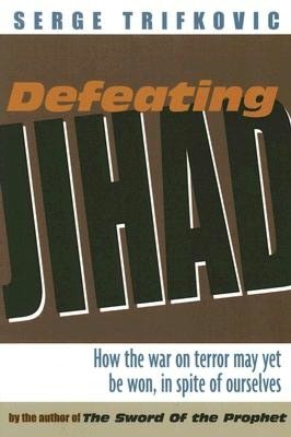 Defeating Jihad: How the War on Terror May Yet Be Won, In Spite of Ourselves