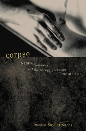 Corpse: Nature, Forensics, and the Struggle to Pinpoint Time of Death