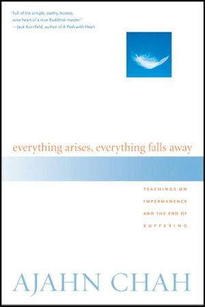 Everything Arises, Everything Falls Away: Teachings on Impermanence and the End of Suffering