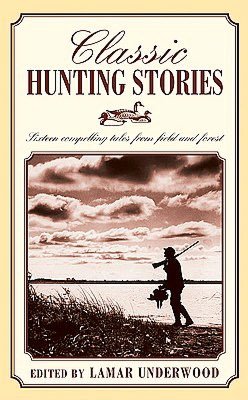 Classic Hunting Stories: Sixteen Compelling Tales from Field and Forest