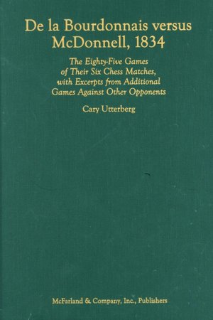 De la Bourdonnais Versus Macdonnell 1834: The Eighty-Five Games of Their Six Chess Matches, with Excerpts from Additional Games Against Other Opponents