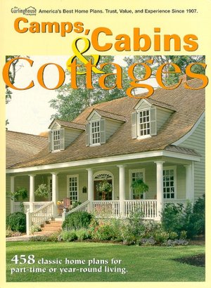 Camps, Cabins and Cottages: 458 Classic Home Plans for Part-Time or Year-Round Living