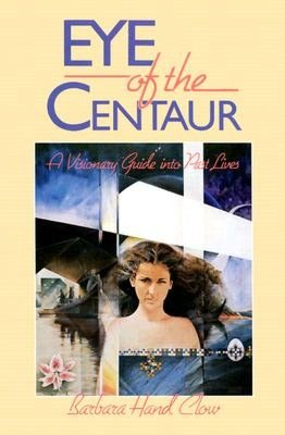 Eye of the Centaur: A Visionary Guide into past Lives