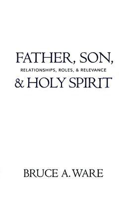 Father, Son, and Holy Spirit: Relationships, Roles, and Relevance