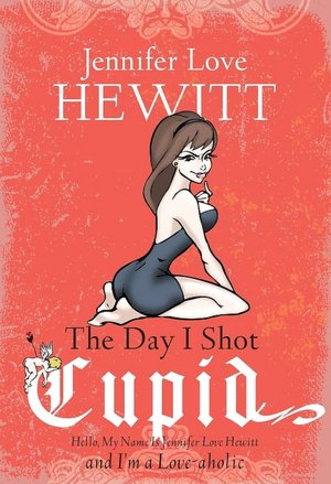 Day I Shot Cupid: Hello, My Name Is Jennifer Love Hewitt and I'm a Love-Aholic