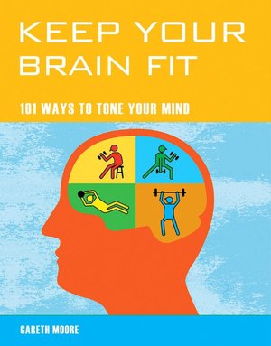 Keep Your Brain Fit: 101 Ways to Tone Your Mind