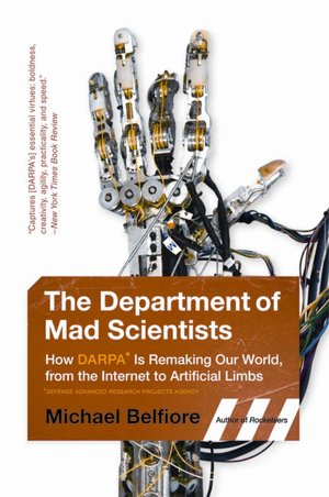 The Department of Mad Scientists: How DARPA Is Remaking Our World, from the Internet to Artificial Limbs