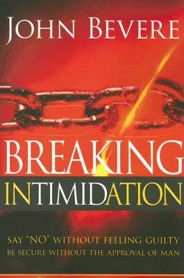 Breaking Intimidation: Say No without Feeling Guilty, Be Secure without the Approval of Man