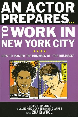An Actor Prepares... to Work in New York City: How to Master the Business of 