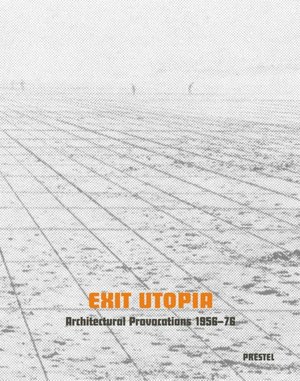 Exit Utopia: Architectural Provocations, 1956-1976