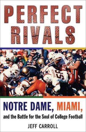 Perfect Rivals: Notre Dame, Miami, and the Battle for the Soul of College Football