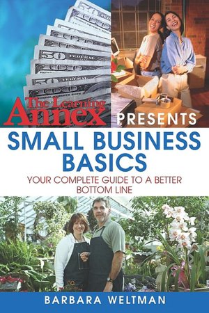 The Learning Annex Presents Small Business Basics: Your Complete Guide to a Better Bottom Line Barbara Weltman