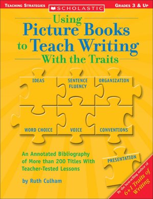 Using Picture Books to Teach Writing with the Traits: Bibliography of More Than 200 Titles with Teacher-Tested Lessons
