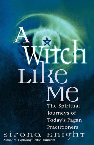A Witch Like Me: The Spiritual Journeys of Today's Pagan Practitioners