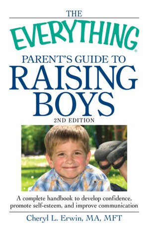The Everything Parent's Guide to Raising Boys: A complete handbook to develop confidence, promote self-esteem, and improve communication