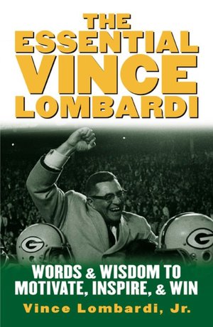 The Essential Vince Lombardi : Words and Wisdom to Motivate, Inspire, and Win