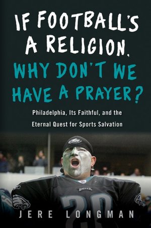 If Football Is a Religion, How Come We Don't Have a Prayer?: Philadelphia, Its Faithful, and The Eternal Quest for Sports Salvation