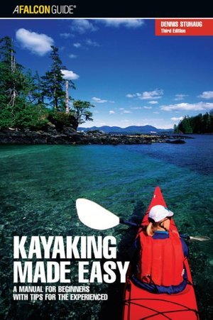 Kayaking Made Easy: A Manual for Beginners with Tips for the Experienced