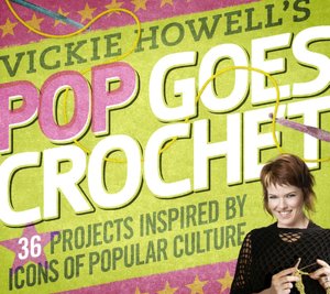 Vickie Howell's Pop Goes Crochet!: 36 Projects Inspired by Icons of Popular Culture