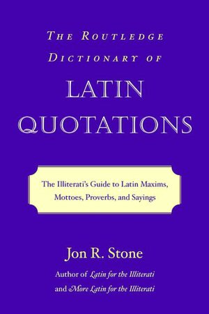 The Routledge Dictionary of Latin Quotations: The Illiterati's Guide to Latin Maxims, Mottoes, Proverbs, and Sayings